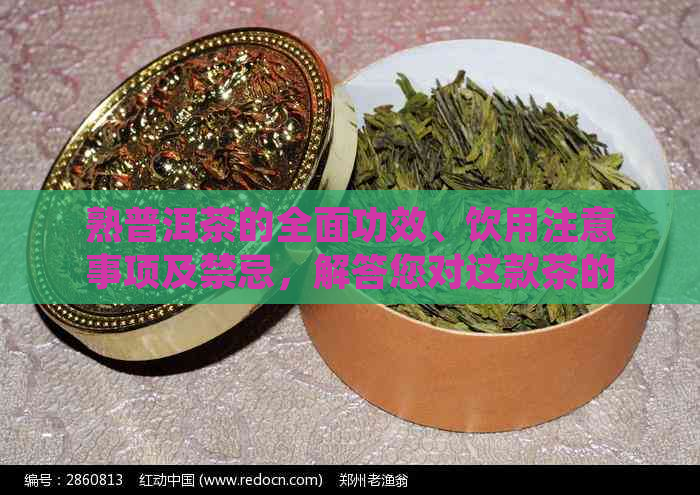 熟普洱茶的全面功效、饮用注意事项及禁忌，解答您对这款茶的所有疑问