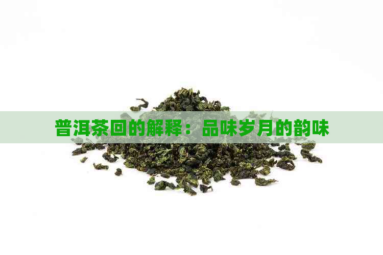 普洱茶回的解释：品味岁月的韵味