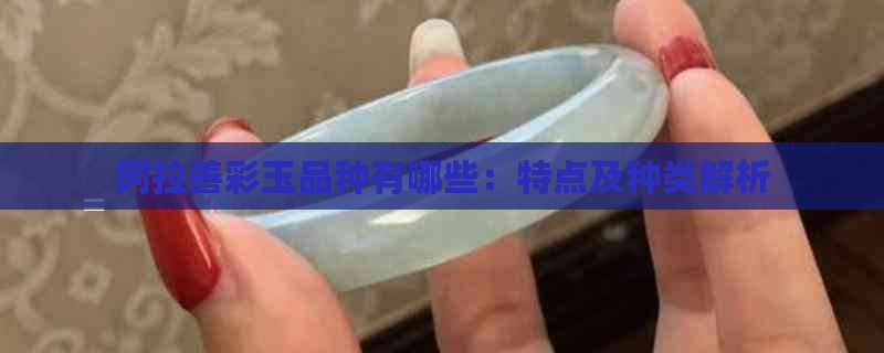 阿拉善彩玉品种有哪些：特点及种类解析