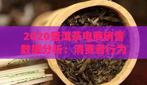 2020普洱茶电商销售数据分析：消费者行为、热销产品、市场趋势全解析