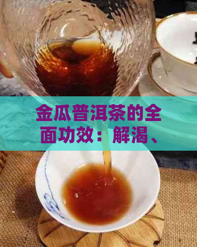 金瓜普洱茶的全面功效：解渴、助消化、降血脂、抗氧化等