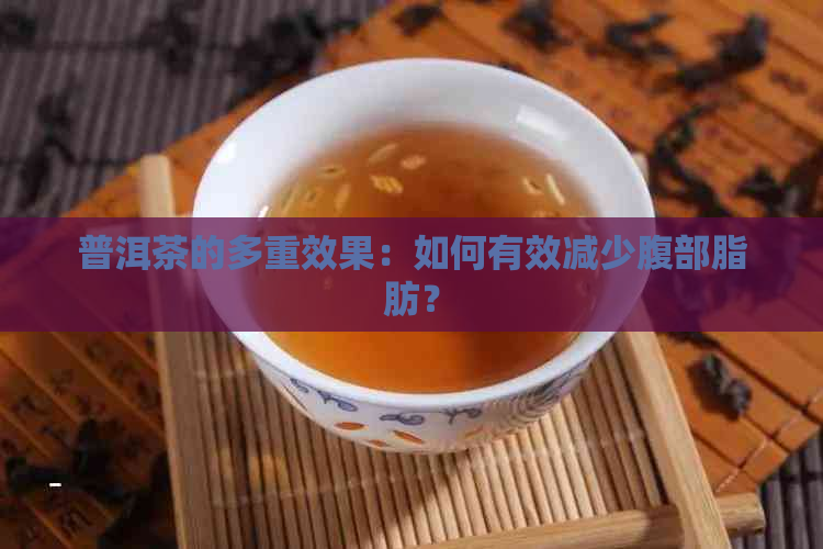 普洱茶的多重效果：如何有效减少腹部脂肪？