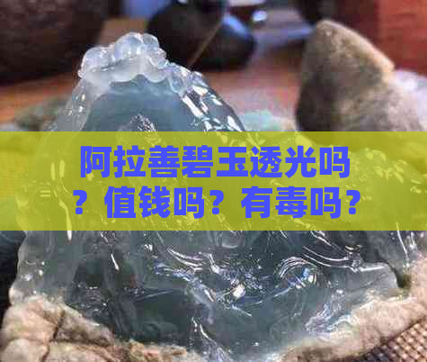 阿拉善碧玉透光吗？值钱吗？有吗？能盘出包浆吗？有哪几种？是骗局吗？