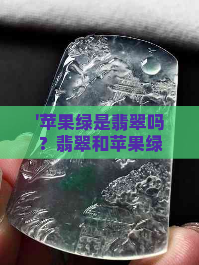 '苹果绿是翡翠吗？翡翠和苹果绿的区别，以及苹果绿在翡翠中的位置。'