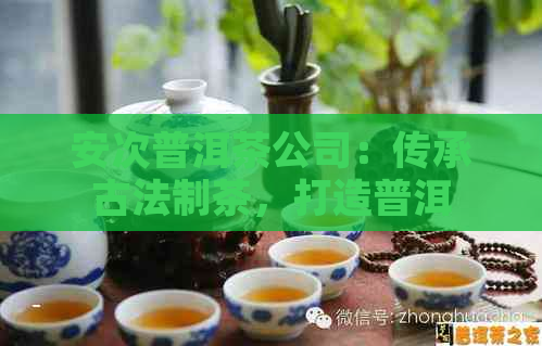 安次普洱茶公司：传承古法制茶，打造普洱茶行业领导者