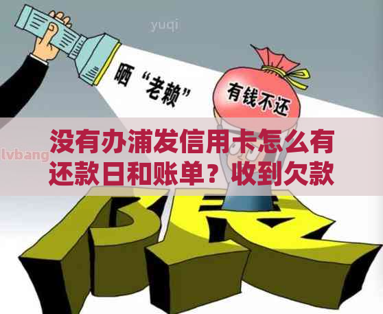 没有办浦发信用卡怎么有还款日和账单？收到欠款短信如何处理？