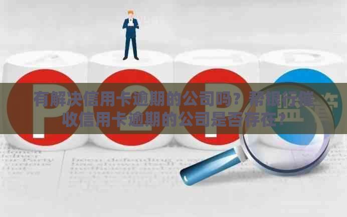 有解决信用卡逾期的公司吗？帮银行信用卡逾期的公司是否存在？