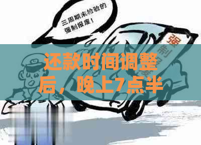 还款时间调整后，晚上7点半过后还能还款吗？如何进行操作？