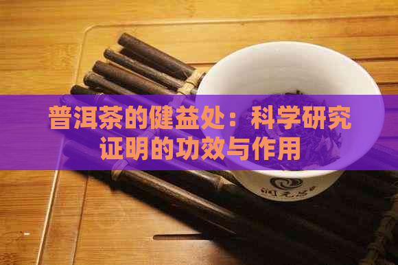 普洱茶的健益处：科学研究证明的功效与作用