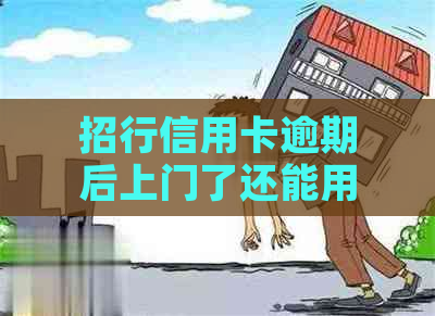 招行信用卡逾期后上门了还能用吗怎么办，安全吗？