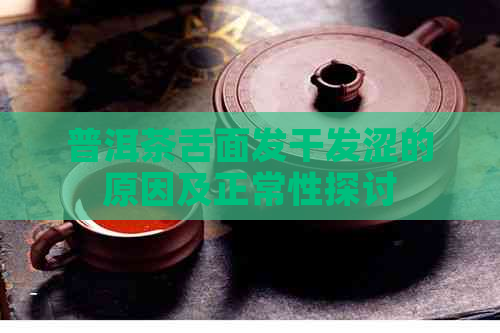 普洱茶舌面发干发涩的原因及正常性探讨