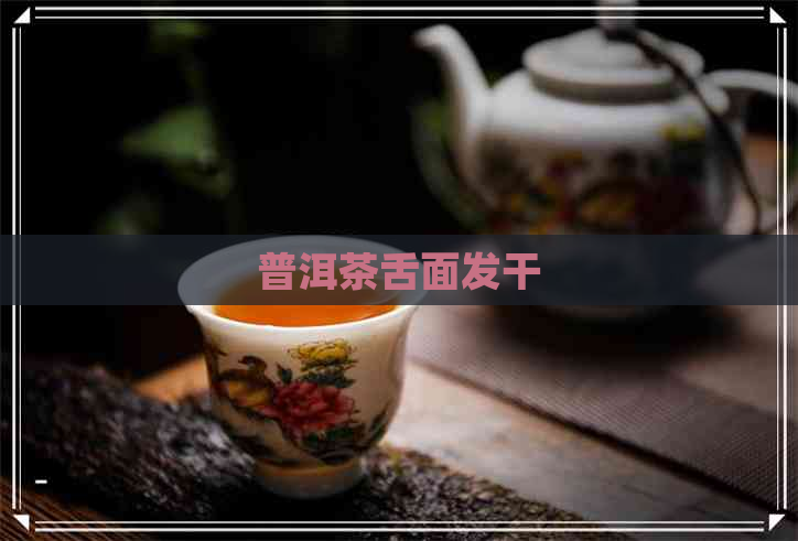 普洱茶舌面发干