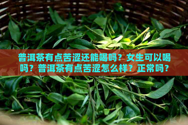 普洱茶有点苦涩还能喝吗？女生可以喝吗？普洱茶有点苦涩怎么样？正常吗？