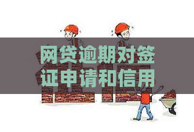 网贷逾期对签证申请和信用评分是否有影响？是否会影响出国留学的可能性？