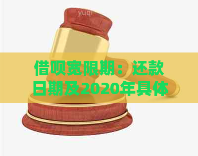 借呗宽限期：还款日期及2020年具体时间安排