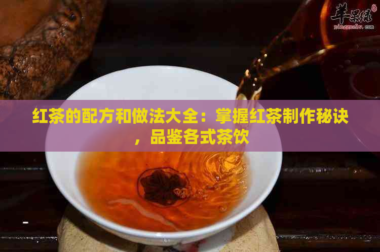 红茶的配方和做法大全：掌握红茶制作秘诀，品鉴各式茶饮