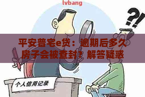 平安普宅e贷：逾期后多久房子会被查封？解答疑惑并避免不必要的损失