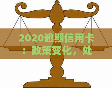 2020逾期信用卡：政策变化，处理方法及影响