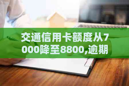 交通信用卡额度从7000降至8800,逾期五个月的影响及如何解决？