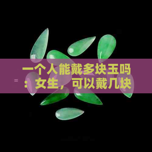 一个人能戴多块玉吗：女生，可以戴几块，戴几个玉镯？