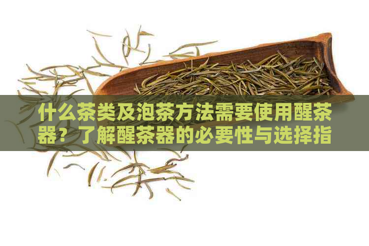 什么茶类及泡茶方法需要使用醒茶器？了解醒茶器的必要性与选择指南