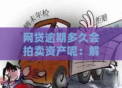 网贷逾期多久会拍卖资产呢：解决方法和可能的后果