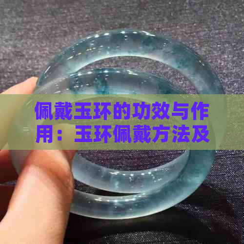 佩戴玉环的功效与作用：玉环佩戴方法及禁忌