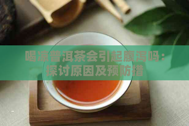 喝凉普洱茶会引起腹泻吗：探讨原因及预防措