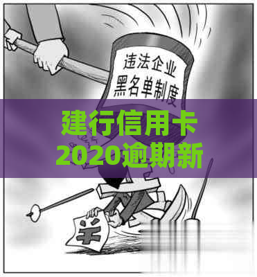 建行信用卡2020逾期新规：解读、政策，关于逾期的全解析。