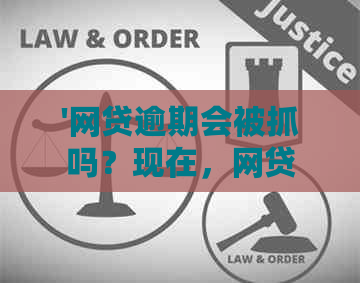 '网贷逾期会被抓吗？现在，网贷逾期会不会抓人？'