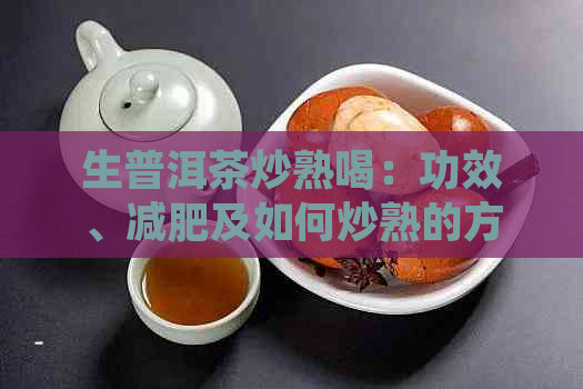 生普洱茶炒熟喝：功效、减肥及如何炒熟的方法