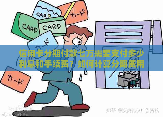 信用卡分期付款七万需要支付多少利息和手续费？如何计算分期费用？