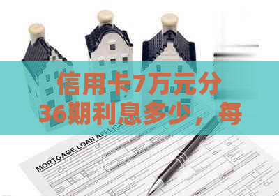 信用卡7万元分36期利息多少，每月应还多少钱？