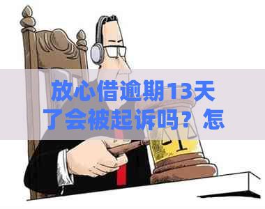 放心借逾期13天了会被起诉吗？怎么办？