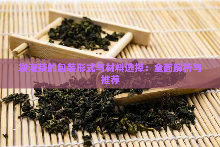 袋泡茶的包装形式与材料选择：全面解析与推荐