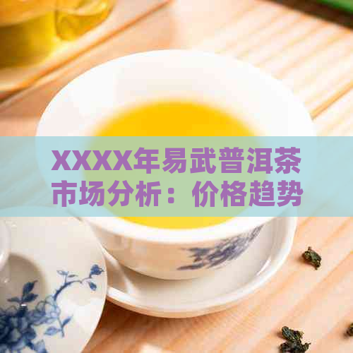 XXXX年易武普洱茶市场分析：价格趋势，比较与消费者偏好