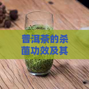 普洱茶的杀菌功效及其科学依据：一文解答关于普洱茶杀菌的疑问