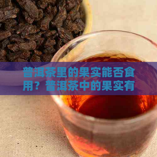 普洱茶里的果实能否食用？普洱茶中的果实有何用途？