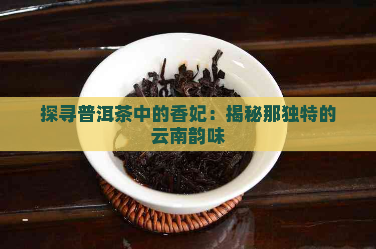 探寻普洱茶中的香妃：揭秘那独特的云南韵味