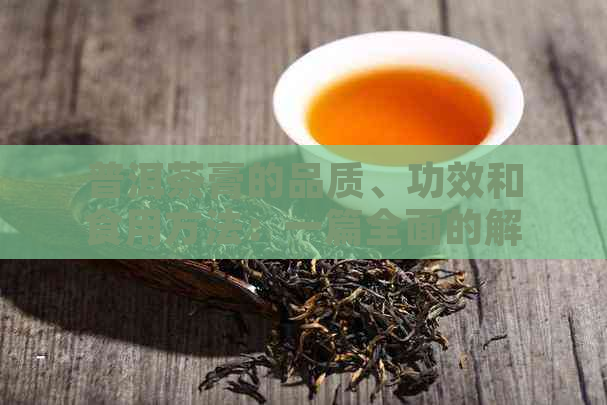 普洱茶膏的品质、功效和食用方法：一篇全面的解析