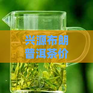 兴源布朗普洱茶价格表查询