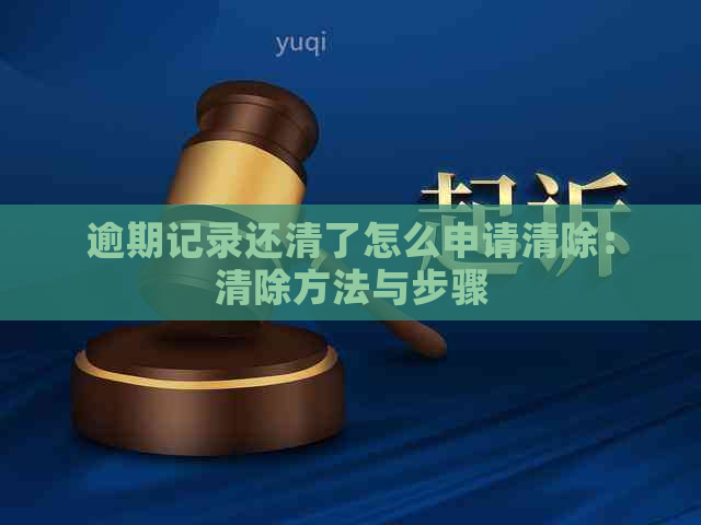 逾期记录还清了怎么申请清除：清除方法与步骤