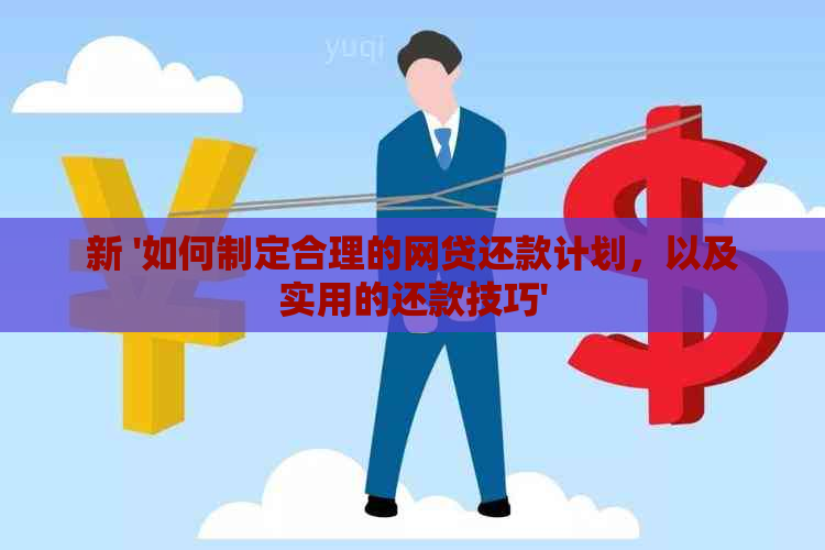 新 '如何制定合理的网贷还款计划，以及实用的还款技巧'