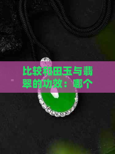 比较和田玉与翡翠的功效：哪个更有效？