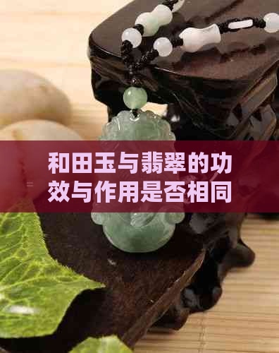 和田玉与翡翠的功效与作用是否相同？