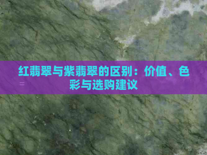 红翡翠与紫翡翠的区别：价值、色彩与选购建议