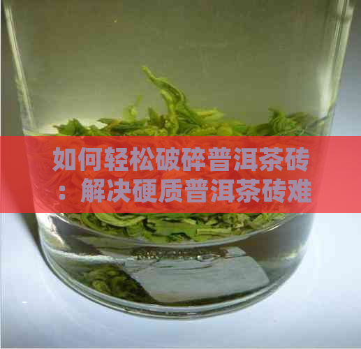 如何轻松破碎普洱茶砖：解决硬质普洱茶砖难开问题的有效方法