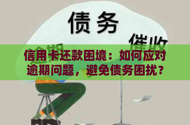 信用卡还款困境：如何应对逾期问题，避免债务困扰？