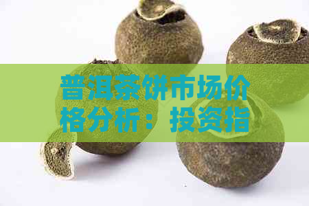 普洱茶饼市场价格分析：投资指南与选购技巧