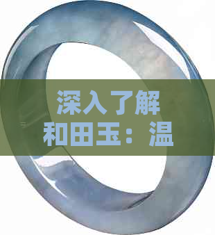 深入了解和田玉：温润内敛的质地特点及其价值影响因素